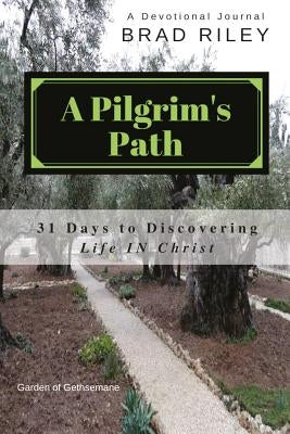 A Pilgrim's Path: 31 Days to Discovering Life IN Christ by Riley Msc, Brad