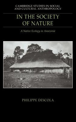 In the Society of Nature: A Native Ecology in Amazonia by Philippe, Descola