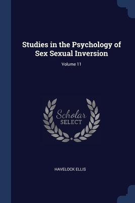 Studies in the Psychology of Sex Sexual Inversion; Volume 11 by Ellis, Havelock