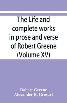 The life and complete works in prose and verse of Robert Greene (Volume XV) by Greene, Robert