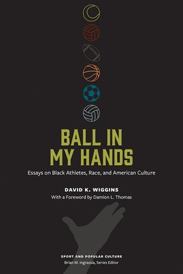 Ball in My Hands: Essays on Black Athletes, Race, and American Culture by Wiggins, David K.