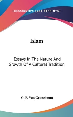 Islam: Essays In The Nature And Growth Of A Cultural Tradition by Von Grunebaum, G. E.