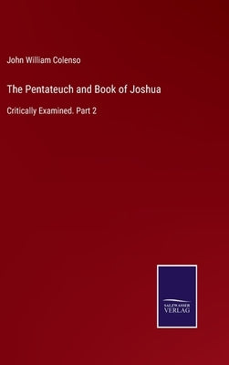 The Pentateuch and Book of Joshua: Critically Examined. Part 2 by Colenso, John William