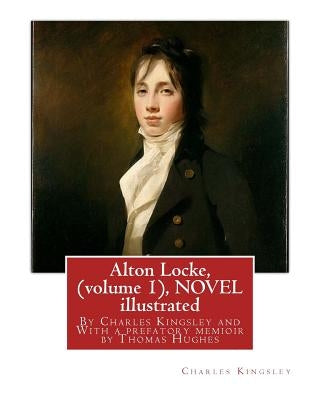 Alton Locke, By Charles Kingsley (volume 1), A NOVEL illustrated: With a prefatory memioir by Thomas Hughes(20 October 1822 - 22 March 1896) was an En by Hughes, Thomas