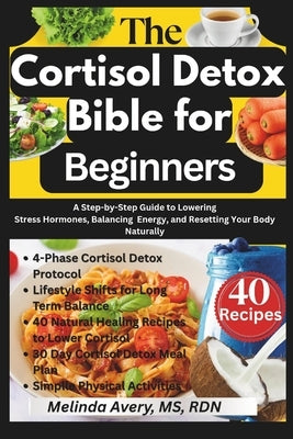 The Cortisol Detox Bible for Beginners: A Step-by-Step Guide to Lowering Stress Hormones, Balancing Energy, and Resetting Your Body Naturally by Avery, Rdn