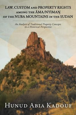 Law, Custom and Property Rights Among the &#256;ma/Nyima&#330; Of the Nuba Mountains in the Sudan: An Analysis of Traditional Property Concepts in a H by Kadouf, Hunud Abia