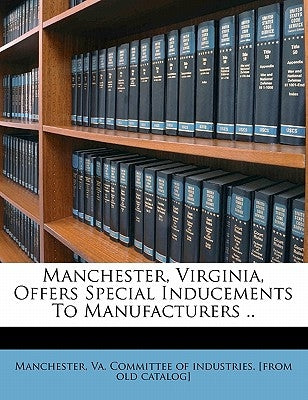 Manchester, Virginia, Offers Special Inducements to Manufacturers .. by Manchester, Va Committee of Industries