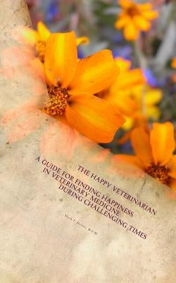 The Happy Veterinarian: A Guide for Finding Happiness in Veterinary Medicine in Challenging Times by Helfat, Mark P.