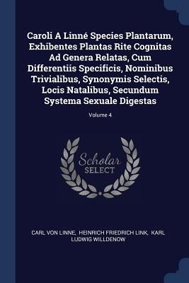 Caroli A Linné Species Plantarum, Exhibentes Plantas Rite Cognitas Ad Genera Relatas, Cum Differentiis Specificis, Nominibus Trivialibus, Synonymis Se by Linne, Carl Von