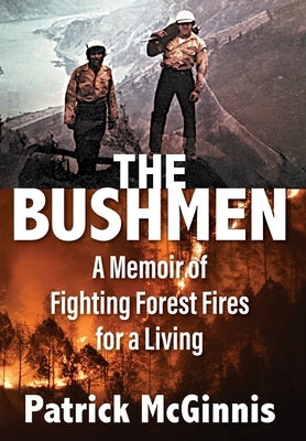 The Bushmen: A Memoir of Fighting Forest Fires for a Living by McGinnis, Patrick