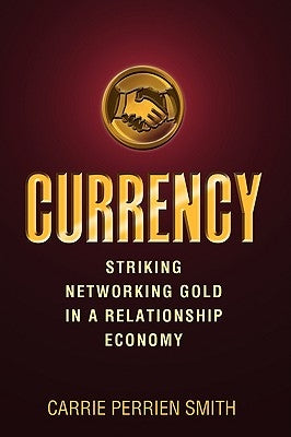 Currency: Striking Networking Gold in a Relationship Economy by Perrien Smith, Carrie L.