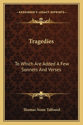 Tragedies: To Which Are Added A Few Sonnets And Verses by Talfourd, Thomas Noon