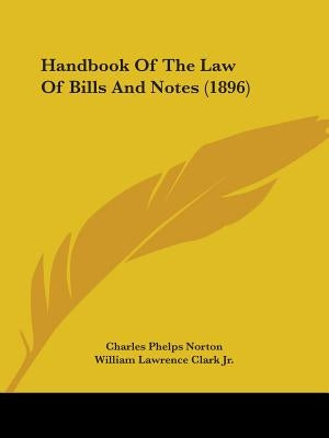 Handbook Of The Law Of Bills And Notes (1896) by Norton, Charles Phelps