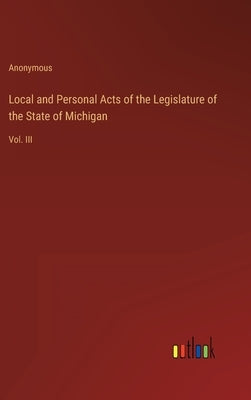 Local and Personal Acts of the Legislature of the State of Michigan: Vol. III by Anonymous