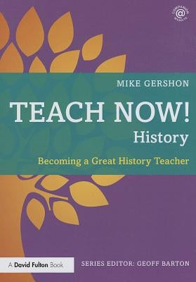 Teach Now! History: Becoming a Great History Teacher by Gershon, Mike