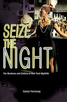 Seize the Night: The Business and Culture of New York Nightlife by Hennessy, Gamal