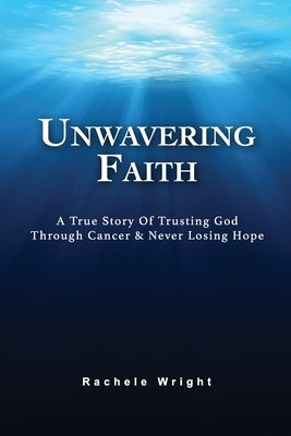 Unwavering Faith: A True Story Of Trusting God Through Cancer & Never Losing Hope by Wright Jr, Norman