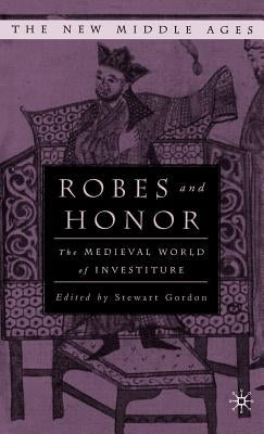 Robes and Honor: The Medieval World of Investiture by Gordon, S.