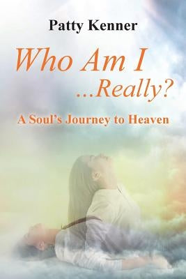 Who Am I . . .Really?: A Journey to Heaven by Kenner, Patty