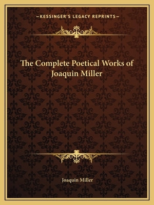 The Complete Poetical Works of Joaquin Miller by Miller, Joaquin