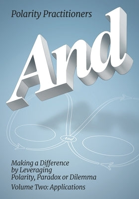 And: Volume 2: Volume 2: Making a Difference by Leveraging Polarity, Paradox or Dilemma: Making a Difference by Leveraging by Practitioners, Polarity