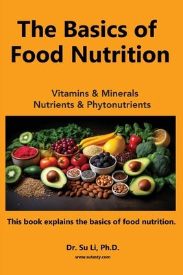 The Basics of Food Nutrition: Vitamins, Minerals, Phytonutrients, and Macronutrients by Li, Su