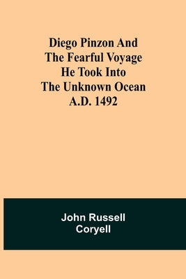 Diego Pinzon and the Fearful Voyage he took into the Unknown Ocean A.D. 1492 by Russell Coryell, John