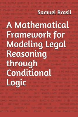 A Mathematical Framework for Modeling Legal Reasoning through Conditional Logic: Second Edition by Brasil Jr, Samuel M.