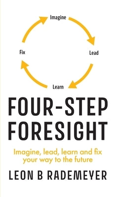Four-Step Foresight: Imagine, lead, learn and fix your way to the future by Rademeyer, Leon B.