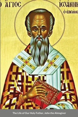 The Life of Our Holy Father, John the Almsgiver by Monastery, St George