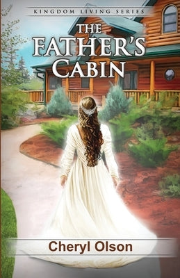 The Father's Cabin: Kingdom Living Series Book 1: Kingdom Living Series by Olson, Cheryl R.