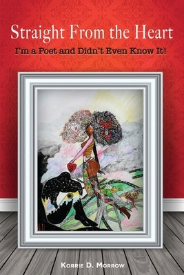 Straight From the Heart: I'm a Poet and Didn't Even Know It by Morrow, Korrie