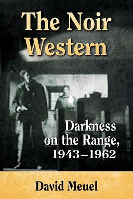 The Noir Western: Darkness on the Range, 1943-1962 by Meuel, David