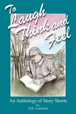 To Laugh, Think, and Feel. An Anthology of Story Shorts by D.R. Lunsford by O'Brien Ketner, Kaiti