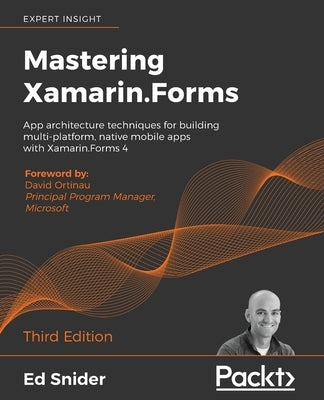 Mastering Xamarin.Forms - Third Edition: App architecture techniques for building multi-platform, native mobile apps with Xamarin.Forms 4 by Snider, Ed