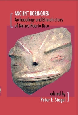 Ancient Borinquen: Archaeology and Ethnohistory of Native Puerto Rico by Siegel, Peter E.