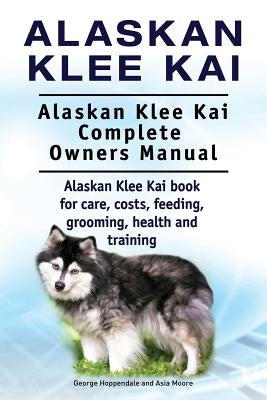 Alaskan Klee Kai. Alaskan Klee Kai Complete Owners Manual. Alaskan Klee Kai book for care, costs, feeding, grooming, health and training. by Moore, Asia