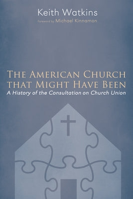 The American Church That Might Have Been: A History of the Consultation on Church Union by Watkins, Keith