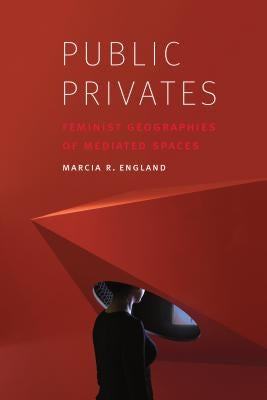 Public Privates: Feminist Geographies of Mediated Spaces by England, Marcia R.