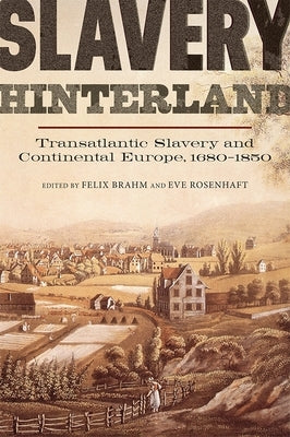 Slavery Hinterland: Transatlantic Slavery and Continental Europe, 1680-1850 by Brahm, Felix