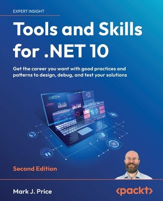 Tools and Skills for .NET 10 - Second Edition: Get the career you want with good practices and patterns to design, debug, and test your solutions by Price, Mark J.