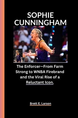 Sophie Cunningham: The Enforcer - From Farm Strong to WNBA Firebrand and the Viral Rise of a Reluctant Icon. by E. Larson, Brett