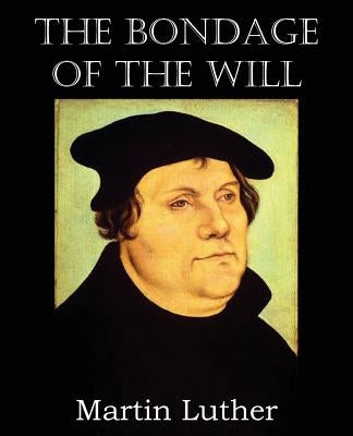 The Bondage of the Will by Luther, Martin