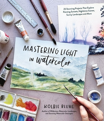 Mastering Light in Watercolor: 30 Stunning Projects That Explore Painting Sunsets, Nighttime Scenes, Sunny Landscapes and More by Blume, Kolbie