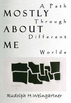 Mostly About Me: A Path Through Different Worlds by Weingartner, Rudolph H.