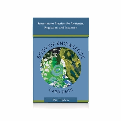 Body of Knowledge Card Deck: Sensorimotor Practices for Awareness, Regulation, and Expansion by Ogden, Pat