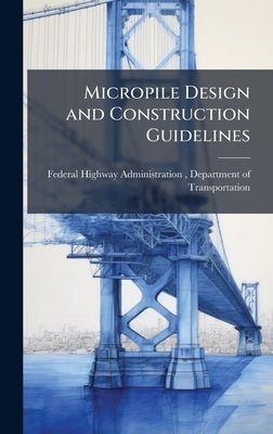 Micropile Design and Construction Guidelines by Federal Highway Administration (Fhwa)