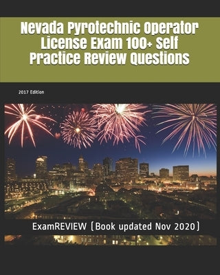 Nevada Pyrotechnic Operator License Exam 100+ Self Practice Review Questions 2017 Edition by Examreview