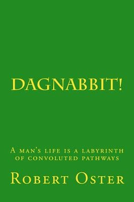 Dagnabbit!: A man's life is a labyrinth of convoluted pathways by Oster, Robert