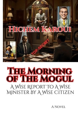 The Morning of The Mogul: A Wise Report To A Wise Minister By A Wise Citizen by Karoui, Hichem